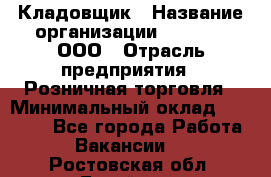 Кладовщик › Название организации ­ O’stin, ООО › Отрасль предприятия ­ Розничная торговля › Минимальный оклад ­ 17 200 - Все города Работа » Вакансии   . Ростовская обл.,Батайск г.